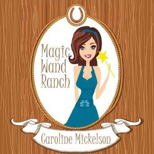 Magic Wand Ranch: A Romantic Comedy, Caroline Mickelson
