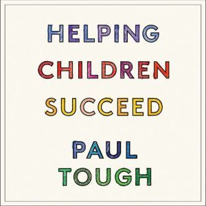 Helping Children Succeed: What Works and Why, Paul Tough