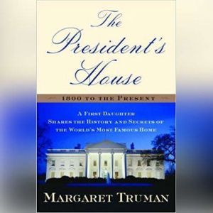The President's House: A First Daughter Shares the History and Secrets of the World's Most Famous Home, Margaret Truman