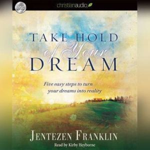 Take Hold of Your Dream: Five easy steps to turn your dreams into reality, Jentezen Franklin