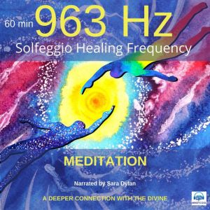 Solfeggio Healing Frequency 963Hz Meditation 60 minutes: A DEEPER CONNECTION WITH THE DIVINE, Sara Dylan