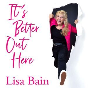 It's Better Out Here: Stepping Out of Your Brokenness into Purpose, Lisa Bain