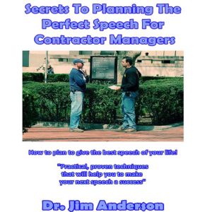 Secrets to Planning the Perfect Speech for Contractor Managers: How to Plan to Give the Best Speech of Your Life!, Dr. Jim Anderson