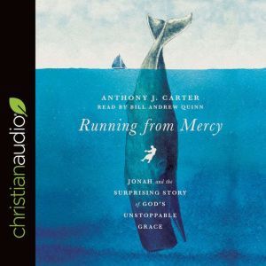 Running from Mercy: Jonah and the Surprising Story of God's Unstoppable Grace, Anthony J. Carter