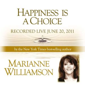 Happiness is a Choice with Marianne Williamson, Marianne Williamson