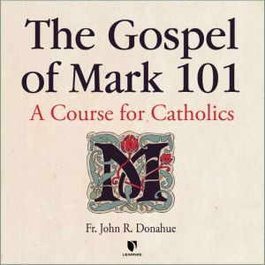 The Gospel of Mark 101: A Course for Catholics, John R. Donahue