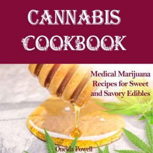 CANNABIS COOKBOOK: Medical Marijuana Recipes for Sweet and Savory Edibles, Oneida Powell