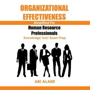 Organizational Effectiveness Simplified for Human Resource Professionals: Knowledge Test/Exam Prep, Abi Alade