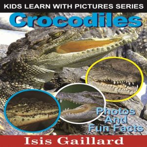 Crocodiles: Photos and Fun Facts for Kids, Isis Gaillard