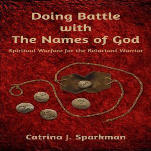 Doing Battle With the Names of God: Spiritual Warfare for the Reluctant Warrior, Catrina Sparkman