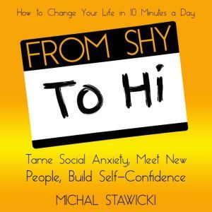 From Shy to Hi: Tame Social Anxiety, Meet New People, and Build Self-Confidence, Michal Stawicki