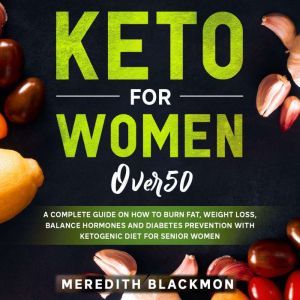 Keto For Women Over 50: A Complete Guide on How to Burn Fat, Weight Loss, Balance Hormones and Diabetes Prevention with Ketogenic Diet for Senior Women, Meredith Blackmon