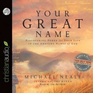 Your Great Name: Discovering Power for Your Life in the Awesome Names of God, Michael Neale