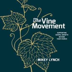 The Vine Movement: Supporting Gospel Growth Beyond Your Church, Mikey Lynch