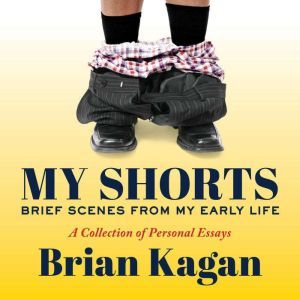 My Shorts: Brief Scenes from My Early Life; A Collection of Personal Essays, Brian Kagan