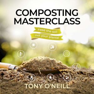 Composting Masterclass: Feed Your Soil Not your Plants, Tony O'Neill