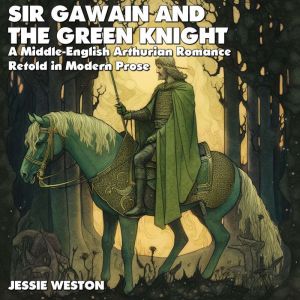 Sir Gawain and the Green Knight: Retold In Modern Prose, Jessie L. Weston