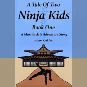 Tale Of Two Ninja Kids, A - Book 1 - A Martial Arts Adventure Story, Adam Oakley