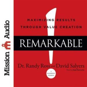 Remarkable!: Maximizing Results through Value Creation, Randy Ross