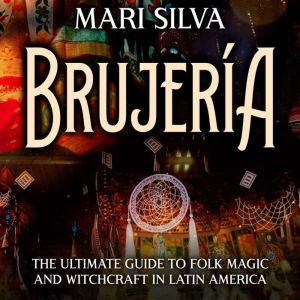 Brujeria: The Ultimate Guide to Folk Magic and Witchcraft in Latin America, Mari Silva