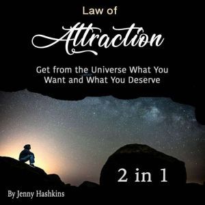 Law of Attraction: Get from the Universe What You Want and What You Deserve (2 in 1), Jenny Hashkins