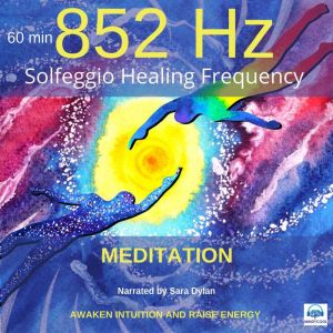 Solfeggio Healing Frequency 852 Hz Meditation 60 minutes: AWAKEN INTUITION AND RAISE ENERGY, Sara Dylan