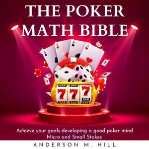THE POKER MATH BIBLE : Achieve your goals developing a good poker mind. Micro and Small Stakes, Anderson M. Hill