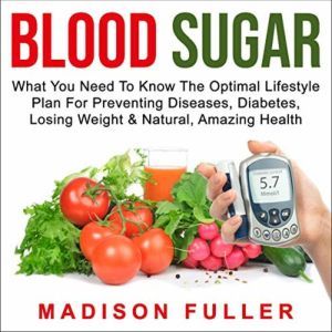 Blood Sugar: What You Need to Know, the Optimal Lifestyle Plan for Preventing Diseases, Diabetes, Losing Weight & Natural, Amazing Health, Madison Fuller
