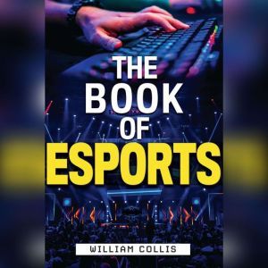The Book of Esports: The Definitive Guide to Competitive Video Games, William  Collis
