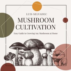 Mushroom Cultivation: Easy Guide for Growing Any Mushroom at Home., Luis Selvadec