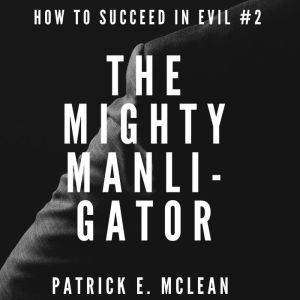 The Mighty Manligator: How to Succeed in Evil Season 1 Book 2, Patrick E. McLean