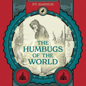 The Humbugs of the World: An Account of Humbugs, Delusions, Impositions, Quackeries, Deceits, and Deceivers Generally, in All Ages, P. T. Barnum
