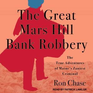 The Great Mars Hill Bank Robbery: The True Adventures of Maine's Zaniest Criminal, Ron Chase