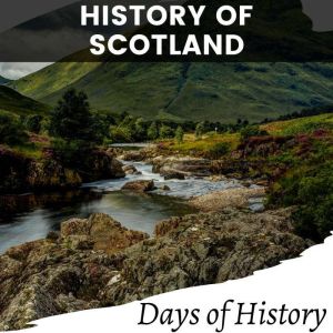 History of Scotland: A Comprehensive History of Scotland. From Ancient Times to the 21st Century, Days of History