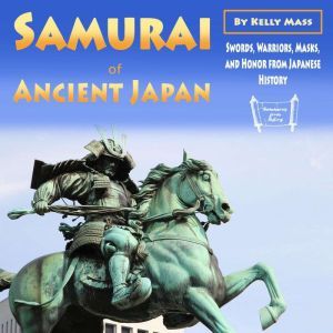 Samurai of Ancient Japan: Swords, Warriors, Masks, and Honor from Japanese History, Kelly Mass