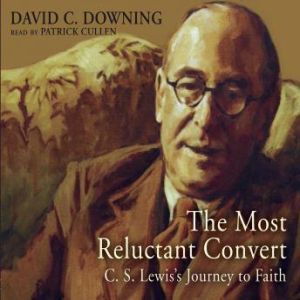 The Most Reluctant Convert: C. S. Lewiss Journey to Faith, David C. Downing