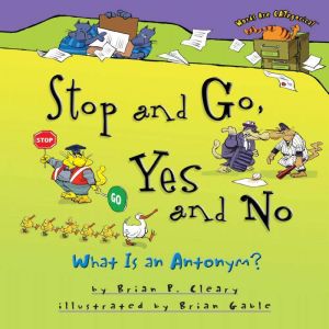 Stop and Go, Yes and No: What Is an Antonym?, Brian P. Cleary
