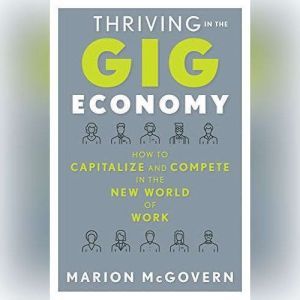 Thriving in the Gig Economy: How to Capitalize and Compete in the New World of Work, Marion McGovern