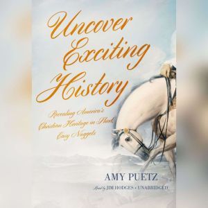 Uncover Exciting History: Revealing Americas Christian Heritage in Short, Easy Nuggets, Amy Puetz