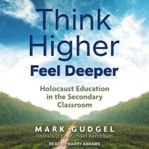 Think Higher Feel Deeper: Holocaust Education in the Secondary Classroom, Mark Gudgel