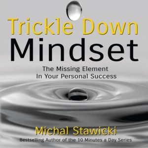 Trickle Down Mindset: The Missing Element In Your Personal Success, Michal Stawicki