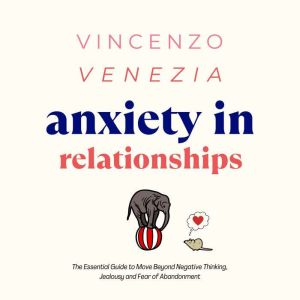Anxiety in Relationships: The Essential Guide to Move Beyond Negative Thinking, Jealousy and Fear of Abandonment, Vincenzo Venezia