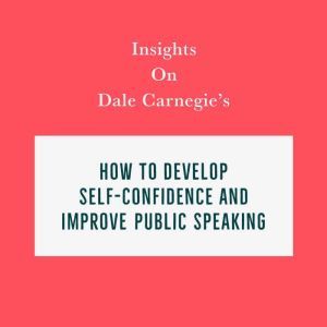 Insights on Dale Carnegie's How to Develop Self-Confidence and Improve Public Speaking, Swift Reads