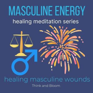 Masculine Energy Healing Meditation Series - healing masculine wounds: connect to your male ancestors, own your power, boost self-confidence, work life balance, fierce growth strength, no burn out, Think and Bloom