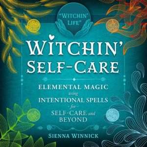 Witchin' Self-Care: Elemental Magic Using Intentional Spells for Self-Care and Beyond, Sienna Winnick