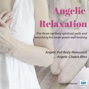 Angelic Relaxation: For those on their spiritual path and searching for inner peace and healing, Virginia Harton