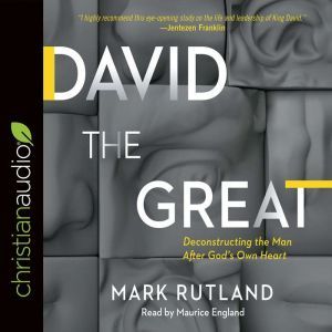 David the Great: Deconstructing the Man After God's Own Heart, Mark Rutland