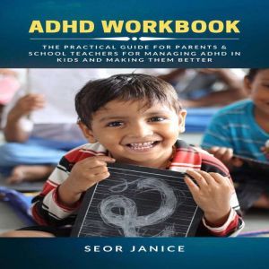 ADHD Workbook: The Practical Guide for Parents & School Teachers for Managing ADHD in Kids and Making them Better, Seor Janice