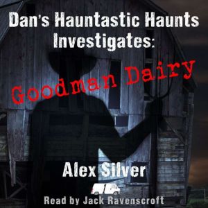 Dan's Hauntastic Haunts Investigates: Goodman Dairy, Alex Silver