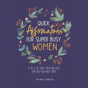 Quick Affirmations for Super Busy Women: A to Z of Easy Pick-Me-Ups for Not-So-Easy Days, Kim Ann